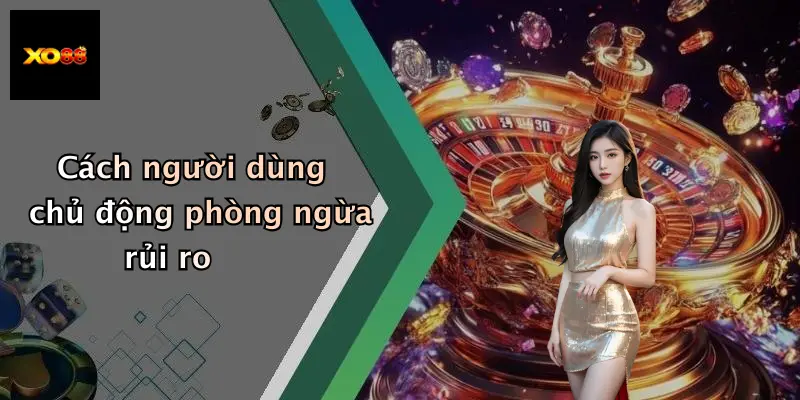 Cách người dùng chủ động phòng ngừa rủi ro